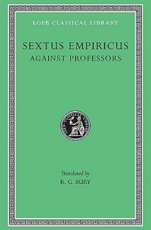 Sextus Empiricus: Against the Professors (Loeb Classical Library No. 382) - Sextus Empiricus