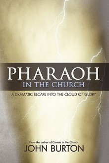 Pharaoh in the Church: Prepare for a Dramatic Escape Into the Cloud of Glory - John Burton