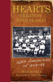 Hearts' Greatest Ever Season, 1957-58: The Fiftieth Anniversary Celebration - Mike Buckle