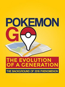 Pokemon Go: The Evolution of a Generation (Pokemon, Pokemon Go, Pokemon Go Game, Pokemon Go Story, Pokemon Go Book): The Background of 2016 Phenomenon - Marc Jacobs