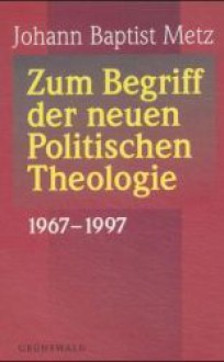 Zum Begriff der neuen Politischen Theologie: 1967-1997 - Johann Baptist Metz