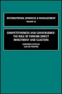 Competitiveness And Convergence; The Role Of Foreign Direct Investment And Clusters, Volume 24 (International Business And Management) (V. 23) - Christos N. Pitelis, Lisa De Propis, Pervez N. Ghauri