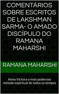 Comentários sobre escritos de Lakshman Sarma- O amado discípulo do Ramana Maharshi : Atma Vichara o mais poderoso método espiritual de todos os tempos - RAMANA MAHARSHI, CELIO LEITE