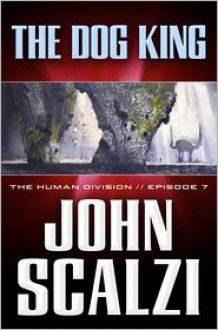 The Human Division #7: The Dog King - John Scalzi