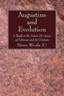 Augustine and Evolution: A Study in the Saint's de Genesi Ad Litteram and de Trinitate - Henry Woods