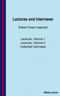 Robert Green Ingersoll: Lectures and Interviews - Robert G. Ingersoll