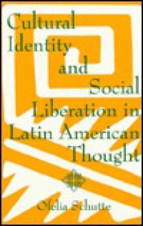 Cultural Identity and Social Liberation in Latin American Thought - Ofelia Schutte