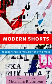 Modern Shorts: 18 Short Stories From Fiction Attic Press - Michelle Richmond