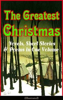 The Greatest Christmas Novels, Short Stories & Poems in One Volume - Leo Tolstoy, Robert Louis Stevenson, Walter Scott, George MacDonald, Henry Wadsworth Longfellow, O. Henry, Anthony Trollope, E.T.A. Hoffmann, Henry van Dyke, Maud Montgomery Lucy Maud Montgomery, L. Frank Baum, Beatrix Potter, Clement C. Moore, Harriet Beecher Stowe, W