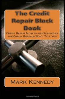 The Credit Repair Black Book: Credit Repair Secrets and Strategies the Credit Bureaus Won't Tell You - Mark Kennedy