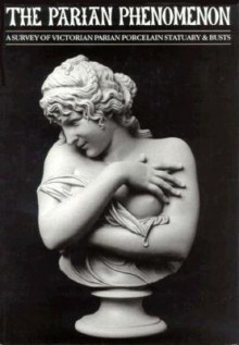 The Parian Phenomenon: A Survey Of Victorian Parian Porcelain Statuary & Busts - Paul Atterbury