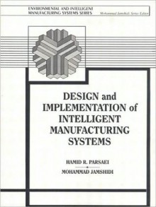 Design and Implementation of Intelligent Manufacturing Systems - Mohammed Jamshidi, Hamid R. Parsaei