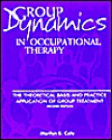 Group Dynamics in Occupational Therapy: The Theoretical Basis & Practice Application of Group Treatment - Marilyn B. Cole