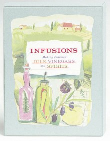 Infusions: Making Flavored Oils, Vinegars And Spirits - Robyn Davis