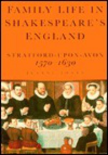 Family Life in Shakespeare's England: Stratford-Upon-Avon, 1570-1630 - Jeanne Jones, Shakespeare Birthplace Trust