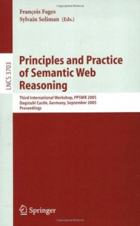 Principles and Practice of Semantic Web Reasoning: Third International Workshop, PPSWR 2005, Dagstuhl Castle, Germany, September 11-16, 2005, Proceedings ... Applications, incl. Internet/Web, and HCI) - François Fages, Sylvain Soliman