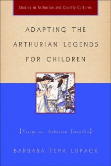 Adapting the Arthurian Legends for Children: Essays on Arthurian Juvenilia - Barbara Tepa Lupack