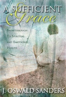 A Sufficient Grace: Breakthrough to Spiritual and Emotional Health - J. Oswald Sanders