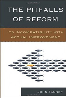 The Pitfalls of Reform: Its Incompatibility with Actual Improvement - John Tanner