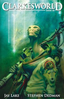 Clarkesworld Magazine Issue 18 - Jay Lake, Stephen Dedman, Ekaterina Sedia, Sean Wallace