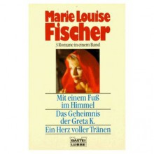 Mit einem Fuß im Himmel / Das Geheimnis der Greta K. / Ein Herz voller Tränen - Marie Louise Fischer