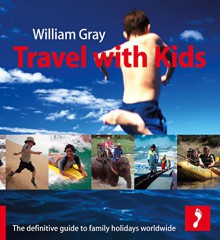 Travel with Kids: The Definitive Guide to Family Holidays Worldwide - William Gray