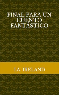 Final para un cuento fantástico - I.A. Ireland, Jorge Luis Borges