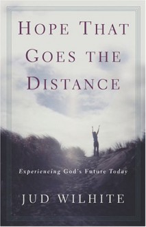 Hope That Goes the Distance: Experiencing God's Future Today - Jud Wilhite