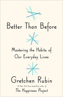 Better than Before: Mastering the Habits of Our Everyday Lives - Gretchen Rubin