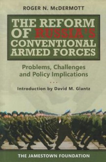 The Reform of Russia's Conventional Armed Forces: Problems, Challenges and Policy Implications - David M. Glantz, Roger N. McDermott