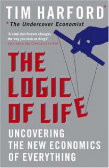 The Logic of Life: The Rational Economics of an Irrational World - Tim Harford