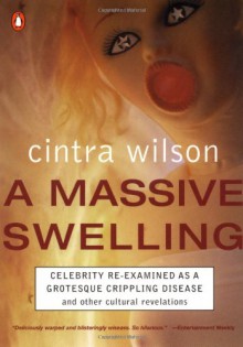 A Massive Swelling: Celebrity Reexamined as Grotesque Crippling Disease and Other Cultural Revelations - Cintra Wilson