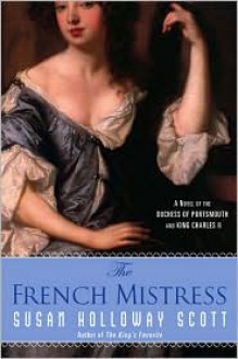 The French Mistress: A Novel of the Duchess of Portsmouth and King Charles II - Susan Holloway Scott