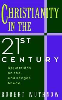 Christianity in the 21st Century: Reflections on the Challenges Ahead - Robert Wuthnow