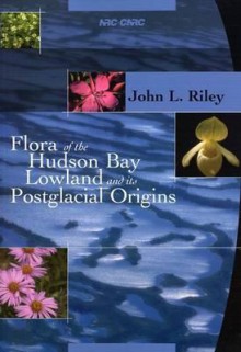 Flora Of The Hudson Bay Lowland And Its Postglacial Origins - John Riley