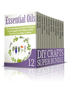 DIY Crafts SUPER BUNDLE: 250 Lessons and Tips on Gardening, Homemade Natural Products and DIY Crafts (diy, diy projects, diy crafts) - Nelly Wilson, Mary Banks, Andrea Lambert, Todd Acosta, Justin Coleman, Athena Morrow, Aleta Willis, Cesar Sims