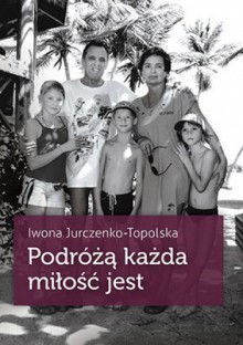 Podróżą każda miłość jest - Iwona Jurczenko-Topolska