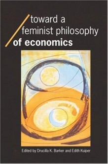 Toward a Feminist Philosophy of Economics (Economics as Social Theory) - Drucilla Barker, Edith Kuiper