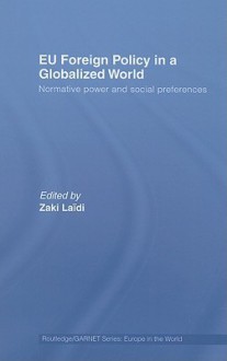 EU Foreign Policy in a Globalized World: Normative Power and Social Preferences - Laidi Zaki, Zaki Laidi, Laidi Zaki