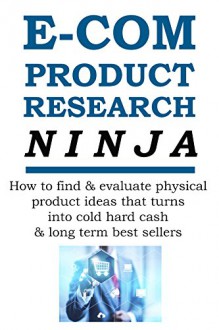 E-COMMERCE PRODUCT RESEARCH NINJA: How to find & evaluate physical product ideas that turns into cold hard cash & long term best sellers (E-Commerce from A-Z Series Book 1) - Red Mikhail