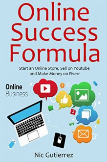 Online Success Formula: Start an Online Store, Sell on Youtube and Make Money on Fiverr (3 in 1 bundle) - Nic Gutierrez