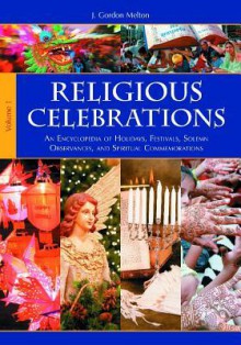 Religious Celebrations [2 Volumes]: An Encyclopedia of Holidays, Festivals, Solemn Observances, and Spiritual Commemorations - J. Gordon Melton, James A. Beverley, Christopher Buck, Constance A. Jones