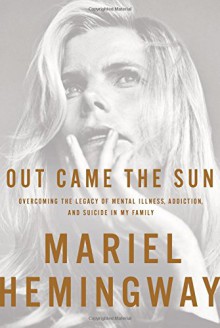 Out Came the Sun: Overcoming the Legacy of Mental Illness, Addiction, and Suicide in My Family - Ben Greenman, Mariel Hemingway