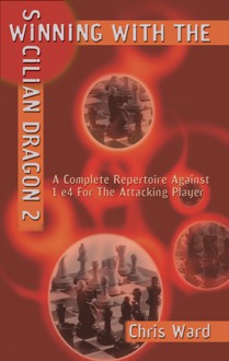 Winning With the Sicilian Dragon 2: A Complete Repertoire Against 1 e4 for the Attacking Player - Chris Ward