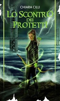 Lo scontro dei Protetti (La guerra degli Dei #4) - Chiara Cilli