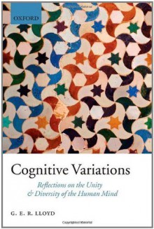 Cognitive Variations: Reflections on the Unity and Diversity of the Human Mind - Geoffrey Lloyd