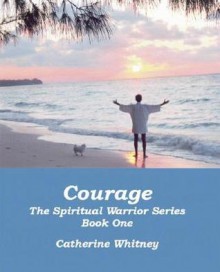 Courage, the Spiritual Warrior Series, Book One - Catherine Whitney