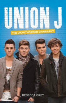 Union J: The Unauthorised Biography - Rebecca Grey