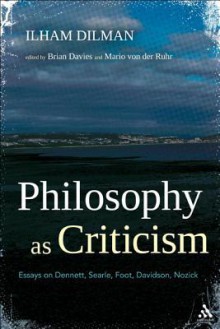 Philosophy as Criticism: Essays on Dennett, Searle, Foot, Davidson, Nozick - Ilham Dilman