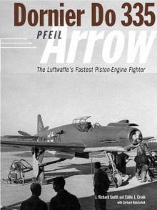 Dornier Do335 Pfeil (Arrow): The Luftwaffe's Fastest Piston-Engine Fighter - J. Richard Smith, Eddie J. Creek